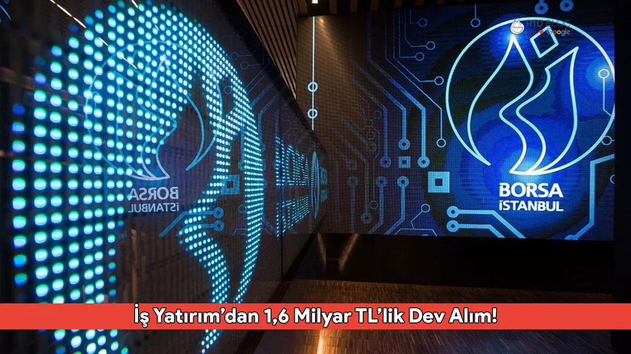 Borsada Satış Baskısı Devam Ederken İş Yatırım’dan 1,6 Milyar TL’lik Dev Alım!