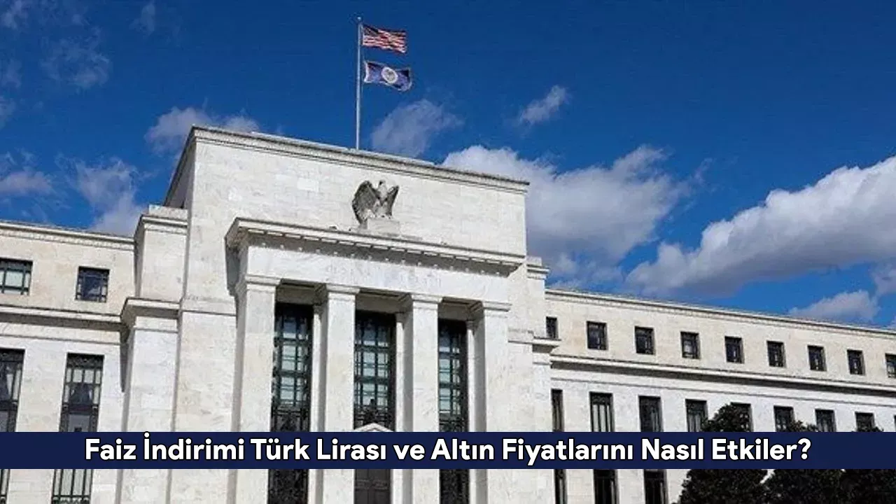 FED Faiz İndirimi Türk Lirası ve Altın Fiyatlarını Nasıl Etkiler?