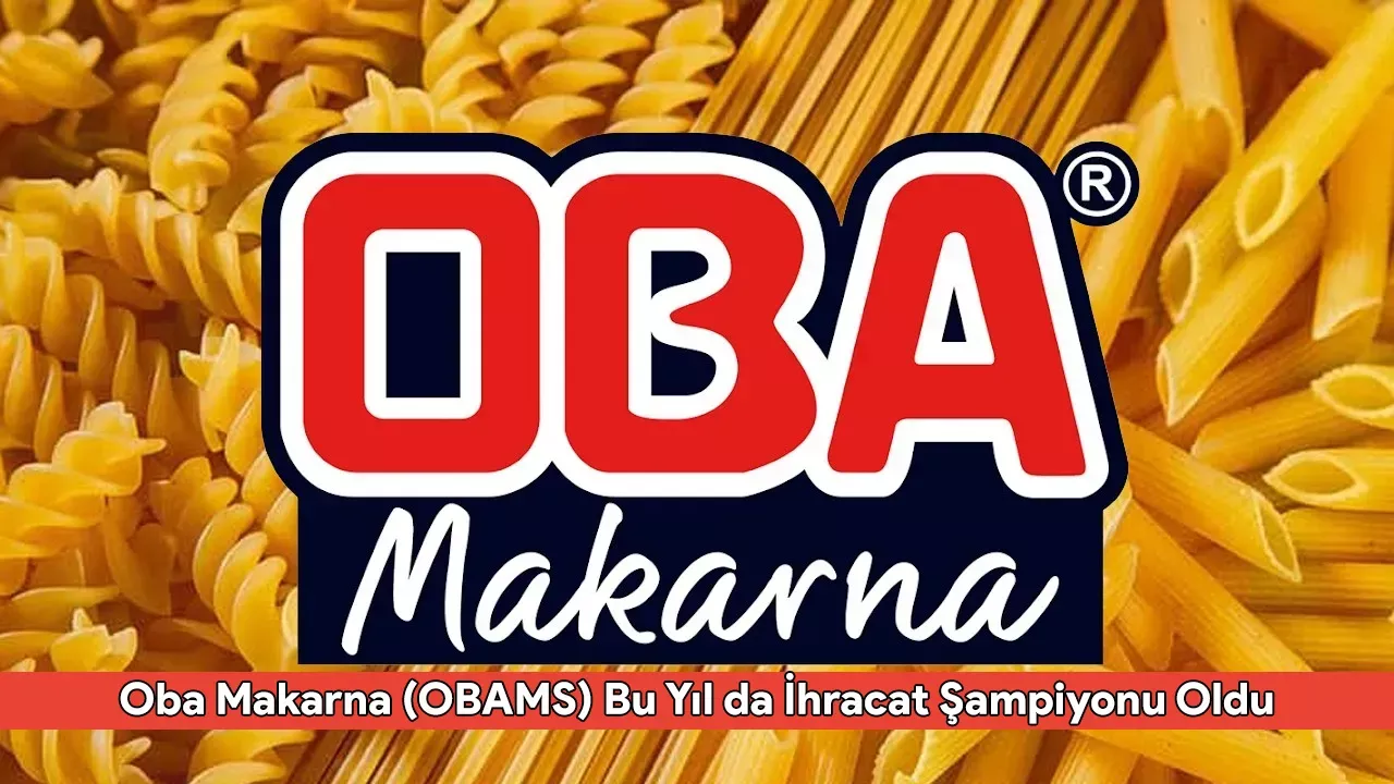 Oba Makarna (OBAMS) Bu Yıl da İhracat Şampiyonu Oldu: 11 Yıllık Rekor!