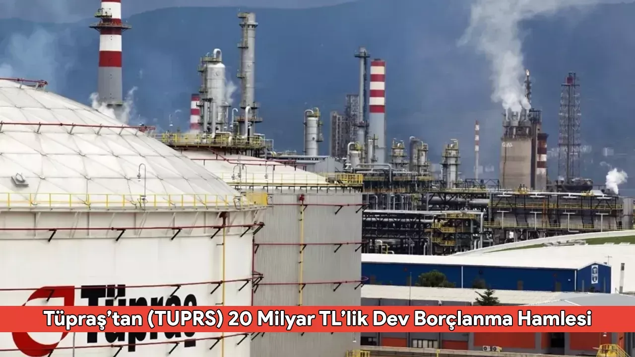 Tüpraş’tan (TUPRS) 20 Milyar TL’lik Dev Borçlanma Hamlesi