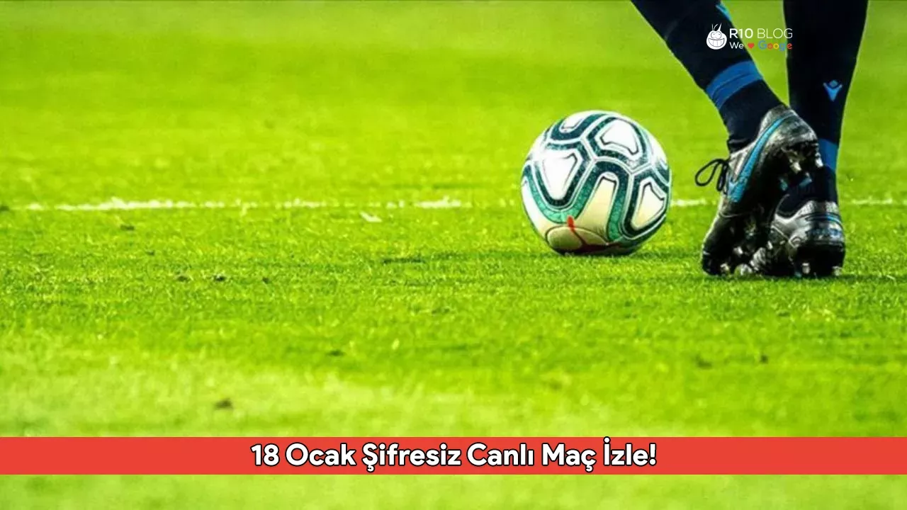18 Ocak Şifresiz Canlı Maç İzle! Donmadan HD Kalitesinde Maç Keyfi Nerede?