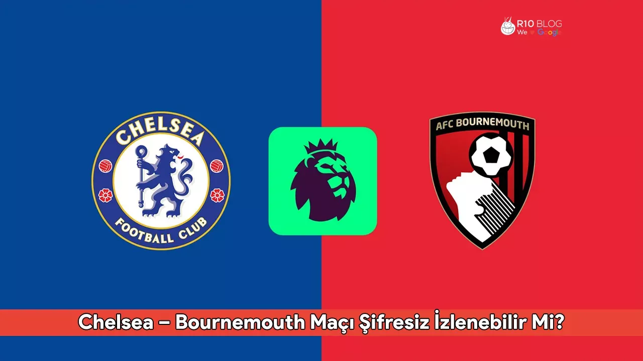 Chelsea – Bournemouth Maçı Şifresiz İzlenebilir Mi? Hangi Kanalda ve Saat Kaçta Yayınlanacak?