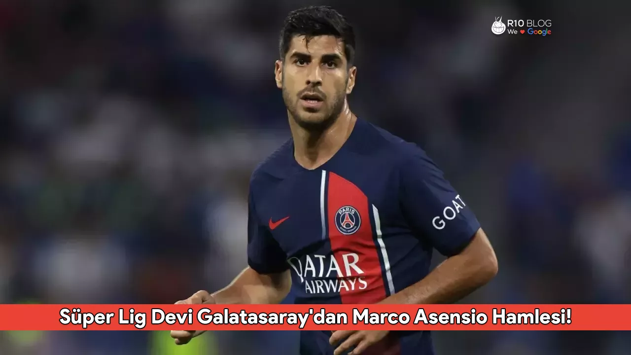 Süper Lig Devi Galatasaray'dan Marco Asensio Hamlesi! PSG ile Görüşmeler Başlıyor